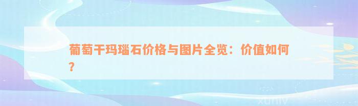 葡萄干玛瑙石价格与图片全览：价值如何？