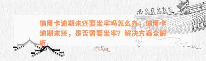 信用卡逾期未还要坐牢吗怎么办，信用卡逾期未还，是否需要坐牢？解决方案全解析