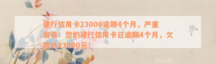 建行信用卡23000逾期4个月，严重警告：您的建行信用卡已逾期4个月，欠款达23000元！