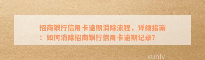 招商银行信用卡逾期消除流程，详细指南：如何消除招商银行信用卡逾期记录？