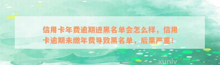 信用卡年费逾期进黑名单会怎么样，信用卡逾期未缴年费导致黑名单，后果严重！