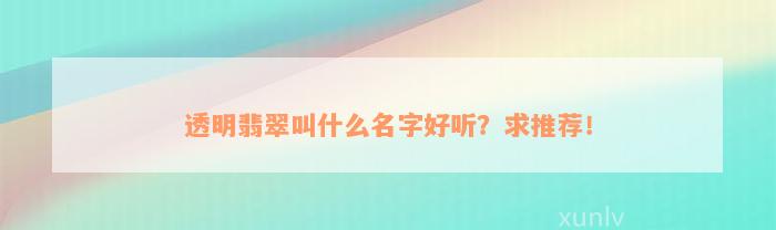 透明翡翠叫什么名字好听？求推荐！