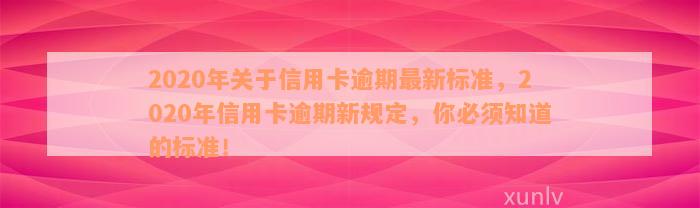 2020年关于信用卡逾期最新标准，2020年信用卡逾期新规定，你必须知道的标准！