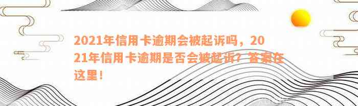 2021年信用卡逾期会被起诉吗，2021年信用卡逾期是否会被起诉？答案在这里！