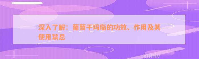 深入了解：葡萄干玛瑙的功效、作用及其使用禁忌