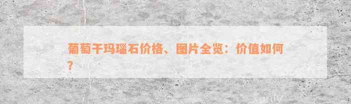 葡萄干玛瑙石价格、图片全览：价值如何？