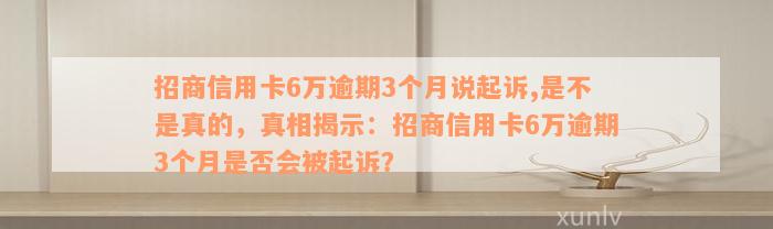 招商信用卡6万逾期3个月说起诉,是不是真的，真相揭示：招商信用卡6万逾期3个月是否会被起诉？