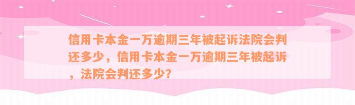 信用卡本金一万逾期三年被起诉法院会判还多少，信用卡本金一万逾期三年被起诉，法院会判还多少？