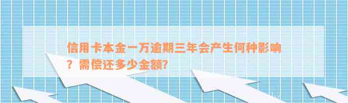 信用卡本金一万逾期三年会产生何种影响？需偿还多少金额？