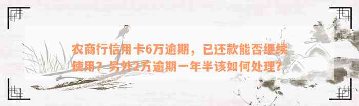 农商行信用卡6万逾期，已还款能否继续使用？另外2万逾期一年半该如何处理？