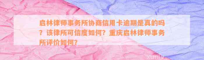 启林律师事务所协商信用卡逾期是真的吗？该律所可信度如何？重庆启林律师事务所评价如何？