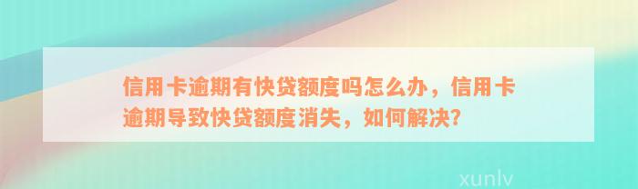 信用卡逾期有快贷额度吗怎么办，信用卡逾期导致快贷额度消失，如何解决？