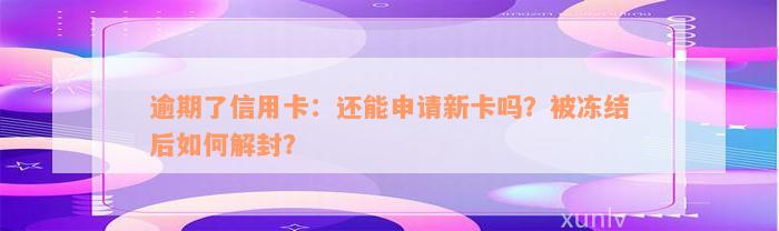 逾期了信用卡：还能申请新卡吗？被冻结后如何解封？