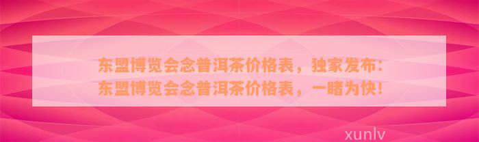 东盟博览会念普洱茶价格表，独家发布：东盟博览会念普洱茶价格表，一睹为快！