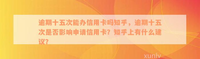 逾期十五次能办信用卡吗知乎，逾期十五次是否影响申请信用卡？知乎上有什么建议？