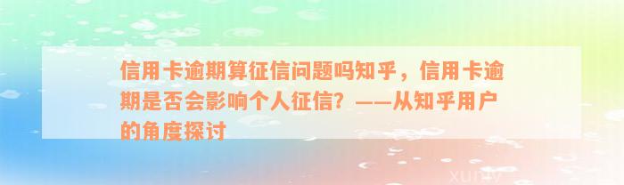 信用卡逾期算征信问题吗知乎，信用卡逾期是否会影响个人征信？——从知乎用户的角度探讨