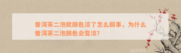 普洱茶二泡就颜色淡了怎么回事，为什么普洱茶二泡颜色会变淡？