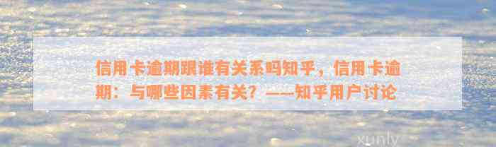 信用卡逾期跟谁有关系吗知乎，信用卡逾期：与哪些因素有关？——知乎用户讨论