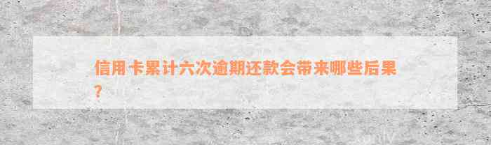 信用卡累计六次逾期还款会带来哪些后果？