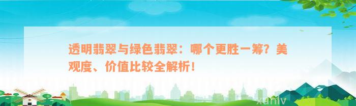 透明翡翠与绿色翡翠：哪个更胜一筹？美观度、价值比较全解析！