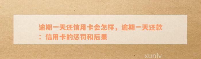 逾期一天还信用卡会怎样，逾期一天还款：信用卡的惩罚和后果