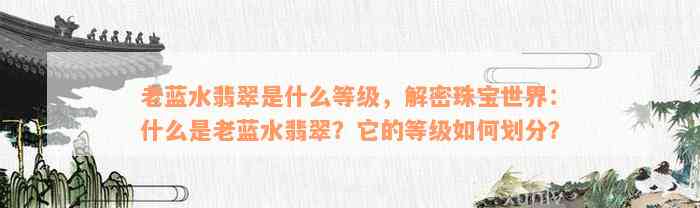 老蓝水翡翠是什么等级，解密珠宝世界：什么是老蓝水翡翠？它的等级如何划分？