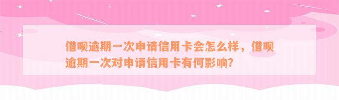 借呗逾期一次申请信用卡会怎么样，借呗逾期一次对申请信用卡有何影响？