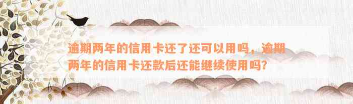 逾期两年的信用卡还了还可以用吗，逾期两年的信用卡还款后还能继续使用吗？