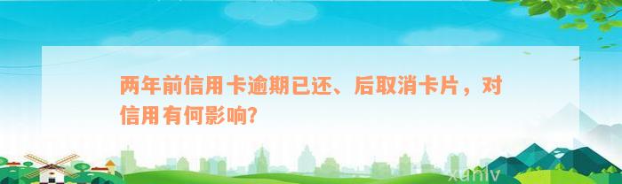 两年前信用卡逾期已还、后取消卡片，对信用有何影响？