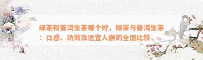 绿茶和普洱生茶哪个好，绿茶与普洱生茶：口感、功效及适宜人群的全面比较