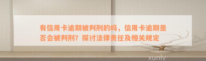 有信用卡逾期被判刑的吗，信用卡逾期是否会被判刑？探讨法律责任及相关规定