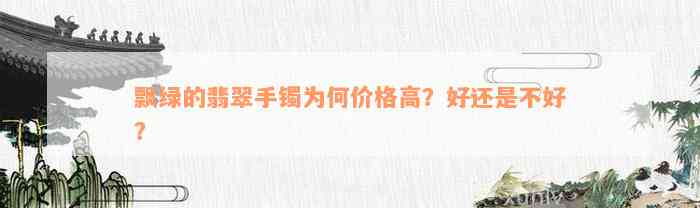 飘绿的翡翠手镯为何价格高？好还是不好？