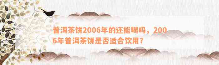 普洱茶饼2006年的还能喝吗，2006年普洱茶饼是否适合饮用？