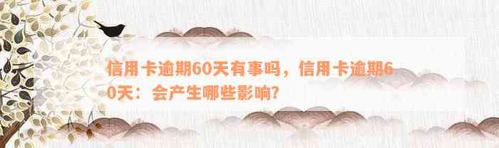 信用卡逾期60天有事吗，信用卡逾期60天：会产生哪些影响？