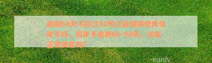 逾期60天不超过90天还能继续使用信用卡吗，信用卡逾期60-90天，还能正常使用吗？