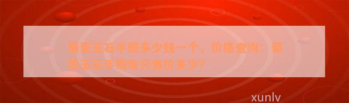 葡萄玉石手镯多少钱一个，价格查询：葡萄玉石手镯每只售价多少？