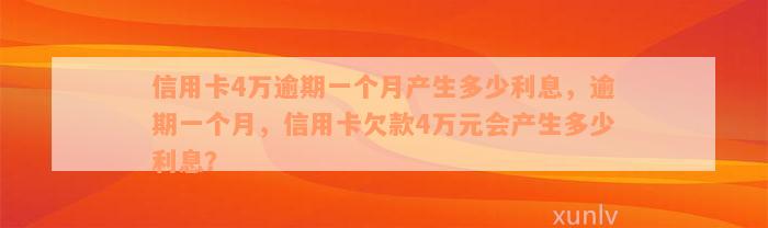 信用卡4万逾期一个月产生多少利息，逾期一个月，信用卡欠款4万元会产生多少利息？