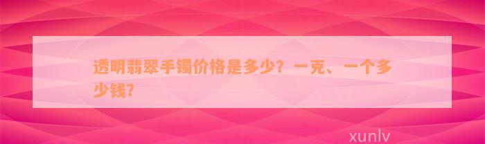 透明翡翠手镯价格是多少？一克、一个多少钱？