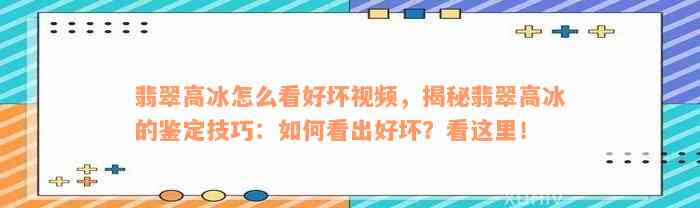 翡翠高冰怎么看好坏视频，揭秘翡翠高冰的鉴定技巧：如何看出好坏？看这里！