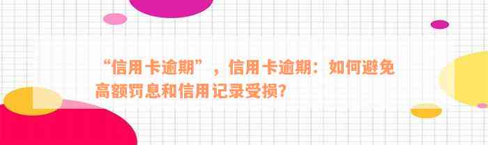 “信用卡逾期”，信用卡逾期：如何避免高额罚息和信用记录受损？