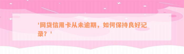 '网贷信用卡从未逾期，如何保持良好记录？'