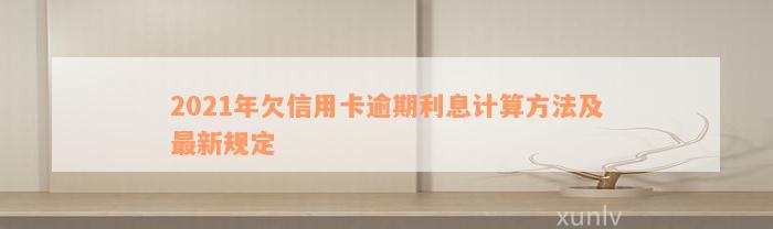 2021年欠信用卡逾期利息计算方法及最新规定