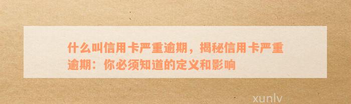 什么叫信用卡严重逾期，揭秘信用卡严重逾期：你必须知道的定义和影响