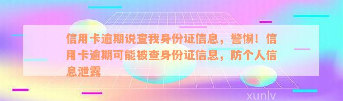 信用卡逾期说查我身份证信息，警惕！信用卡逾期可能被查身份证信息，防个人信息泄露