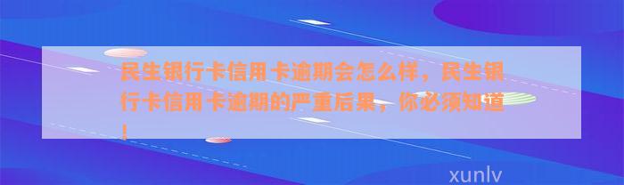 民生银行卡信用卡逾期会怎么样，民生银行卡信用卡逾期的严重后果，你必须知道！