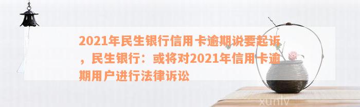 2021年民生银行信用卡逾期说要起诉，民生银行：或将对2021年信用卡逾期用户进行法律诉讼