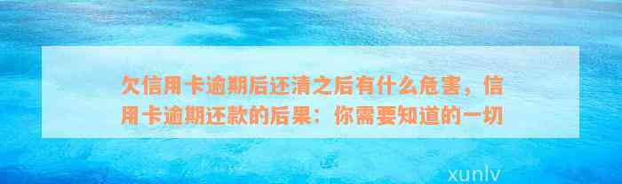 欠信用卡逾期后还清之后有什么危害，信用卡逾期还款的后果：你需要知道的一切