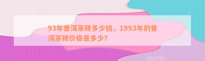 93年普洱茶砖多少钱，1993年的普洱茶砖价格是多少？