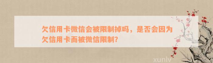 欠信用卡微信会被限制掉吗，是否会因为欠信用卡而被微信限制？