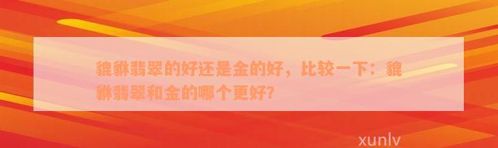 貔貅翡翠的好还是金的好，比较一下：貔貅翡翠和金的哪个更好？